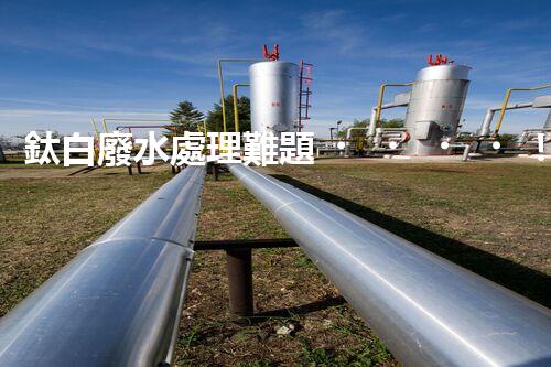 鈦白廢水處理難題！如何破解高難度環(huán)保挑戰(zhàn)？